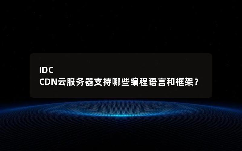 IDC CDN云服务器支持哪些编程语言和框架？
