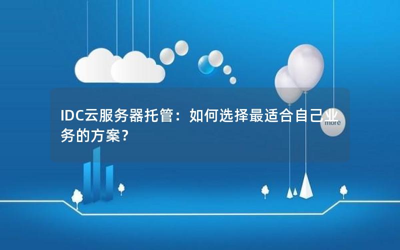 IDC云服务器托管：如何选择最适合自己业务的方案？