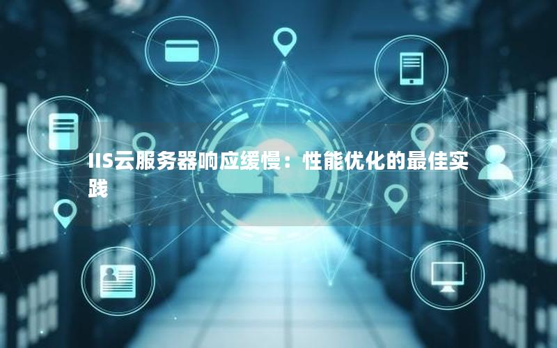 IIS云服务器响应缓慢：性能优化的最佳实践