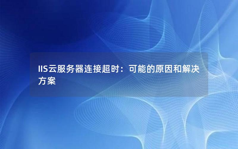 IIS云服务器连接超时：可能的原因和解决方案