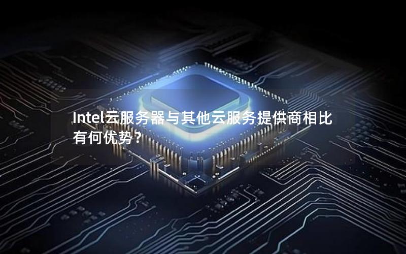 Intel云服务器与其他云服务提供商相比有何优势？