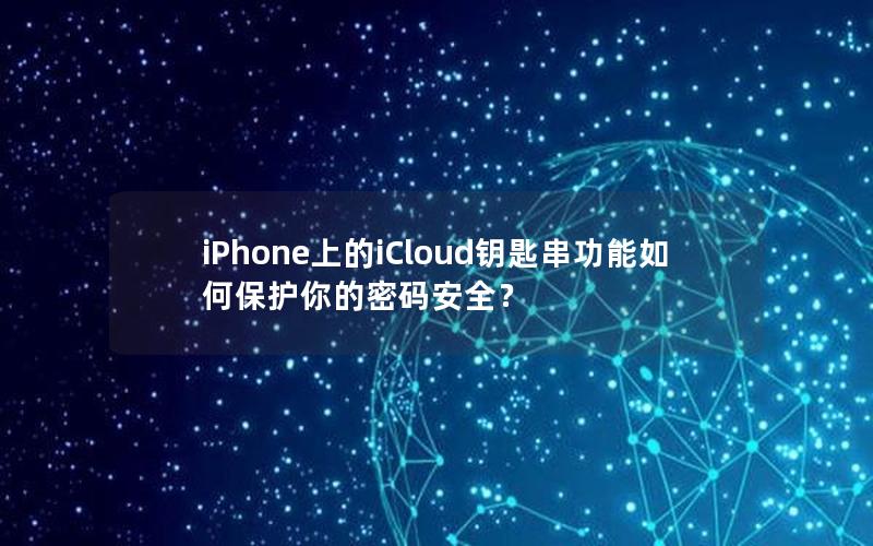 iPhone上的iCloud钥匙串功能如何保护你的密码安全？