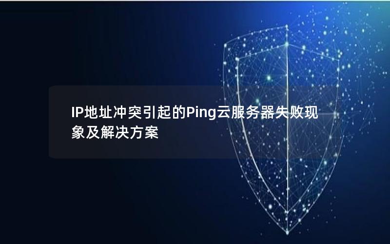 IP地址冲突引起的Ping云服务器失败现象及解决方案