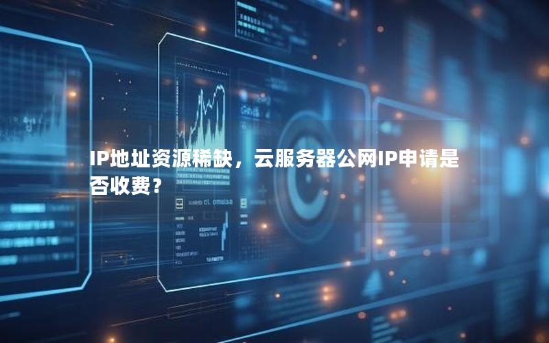 IP地址资源稀缺，云服务器公网IP申请是否收费？