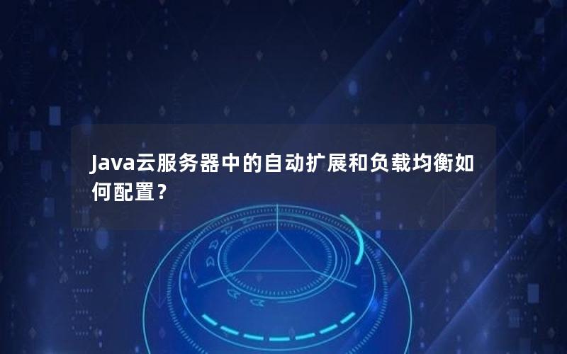 Java云服务器中的自动扩展和负载均衡如何配置？