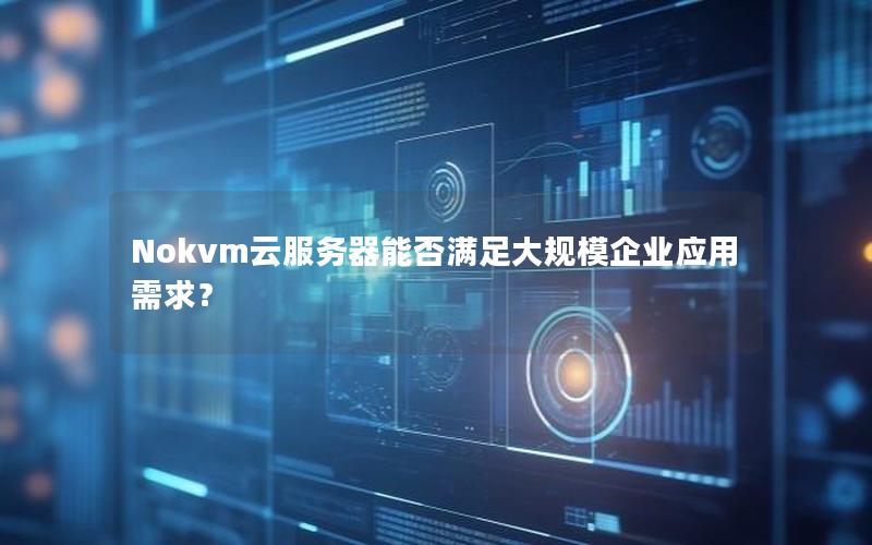 Nokvm云服务器能否满足大规模企业应用需求？