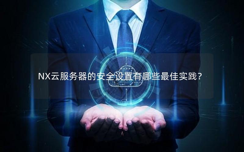 NX云服务器的安全设置有哪些最佳实践？