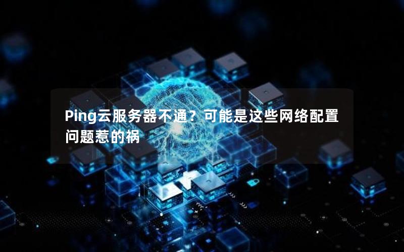 Ping云服务器不通？可能是这些网络配置问题惹的祸