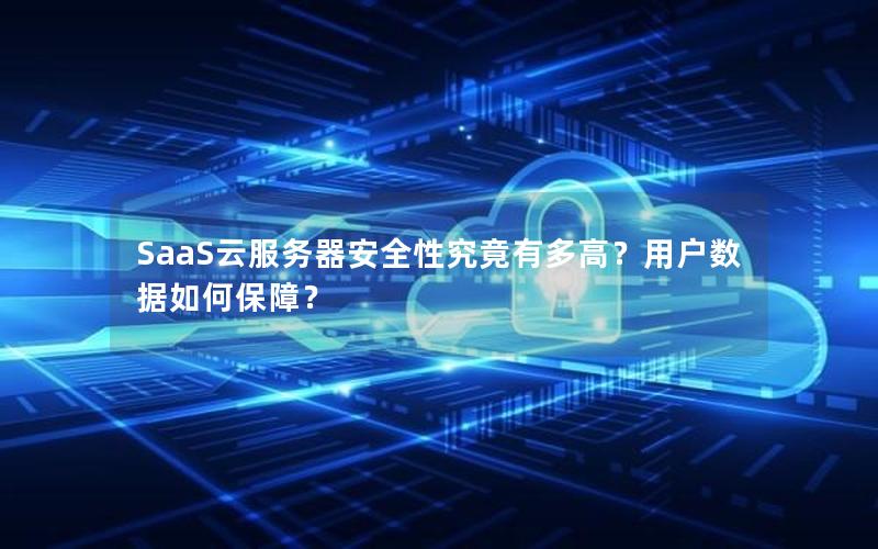 SaaS云服务器安全性究竟有多高？用户数据如何保障？