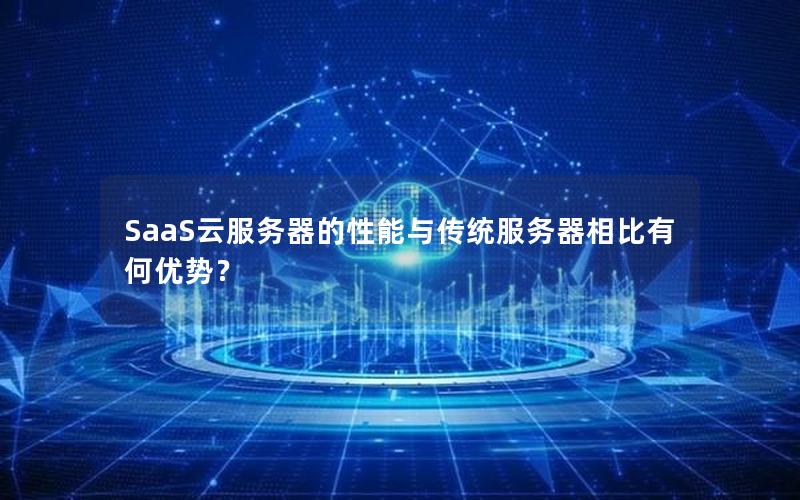 SaaS云服务器的性能与传统服务器相比有何优势？