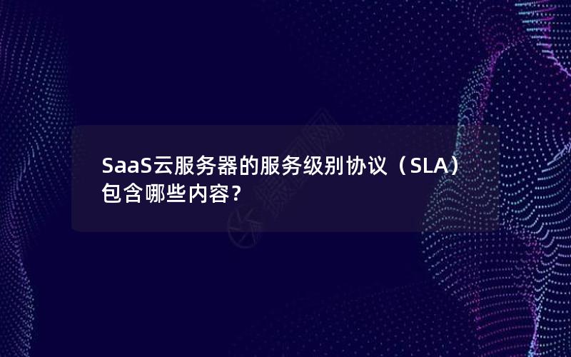 SaaS云服务器的服务级别协议（SLA）包含哪些内容？