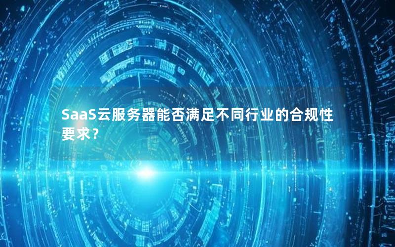 SaaS云服务器能否满足不同行业的合规性要求？