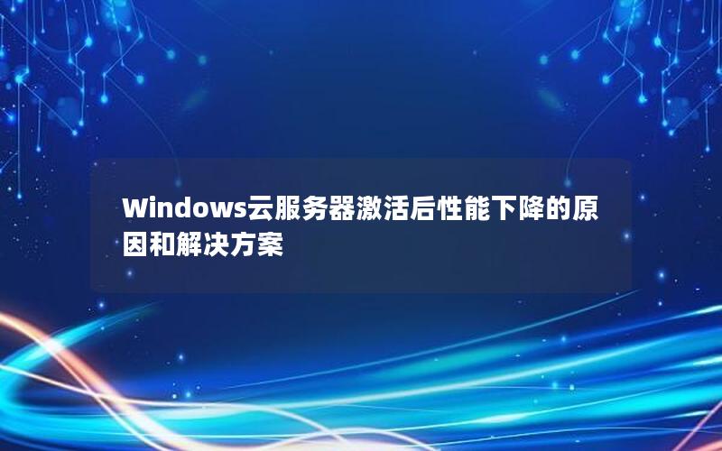 Windows云服务器激活后性能下降的原因和解决方案