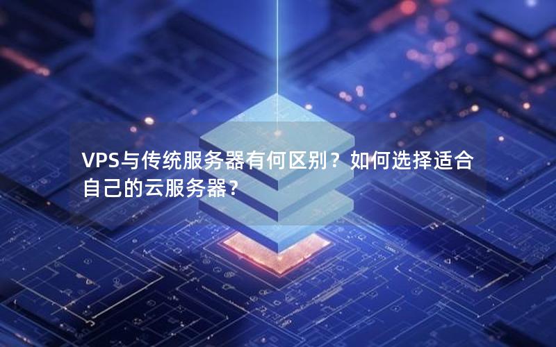 VPS与传统服务器有何区别？如何选择适合自己的云服务器？