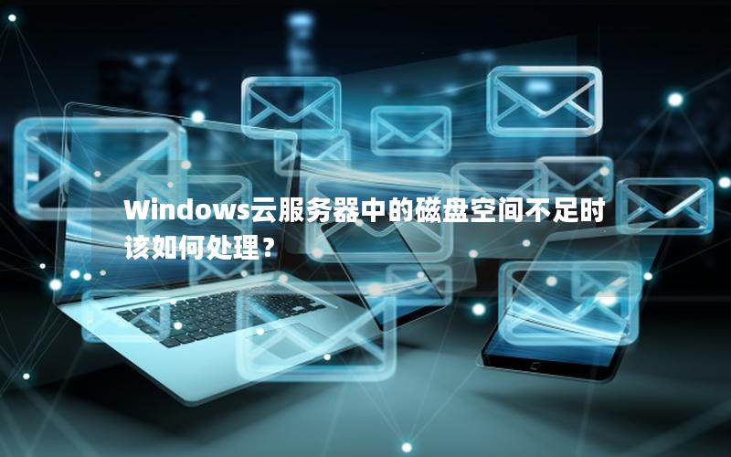 Windows云服务器中的磁盘空间不足时该如何处理？