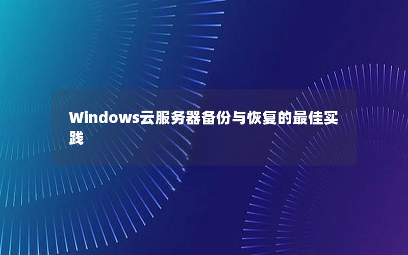 Windows云服务器备份与恢复的最佳实践