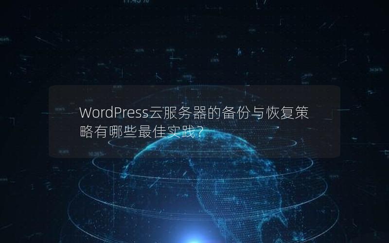WordPress云服务器的备份与恢复策略有哪些最佳实践？