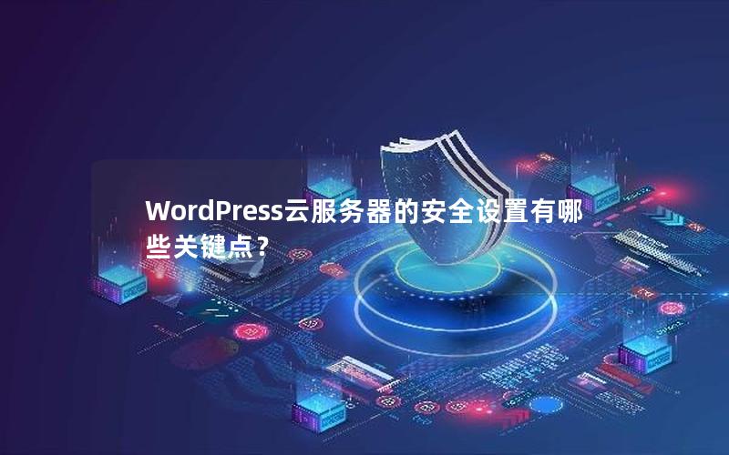 WordPress云服务器的安全设置有哪些关键点？