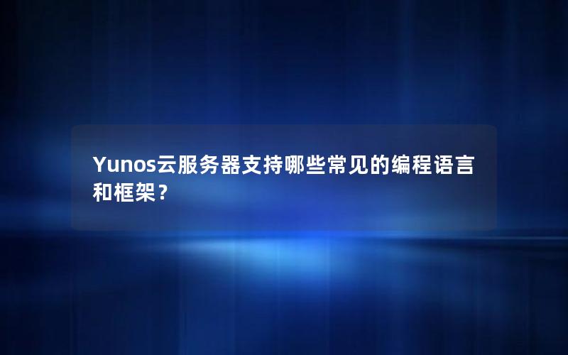 Yunos云服务器支持哪些常见的编程语言和框架？