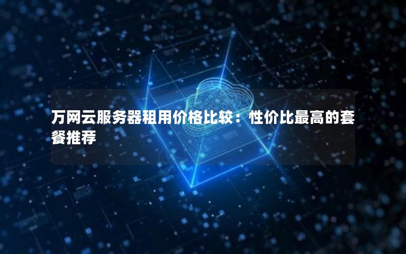 万网云服务器租用价格比较：性价比最高的套餐推荐