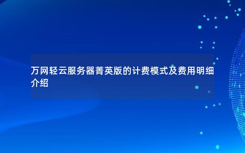 万网轻云服务器菁英版的计费模式及费用明细介绍
