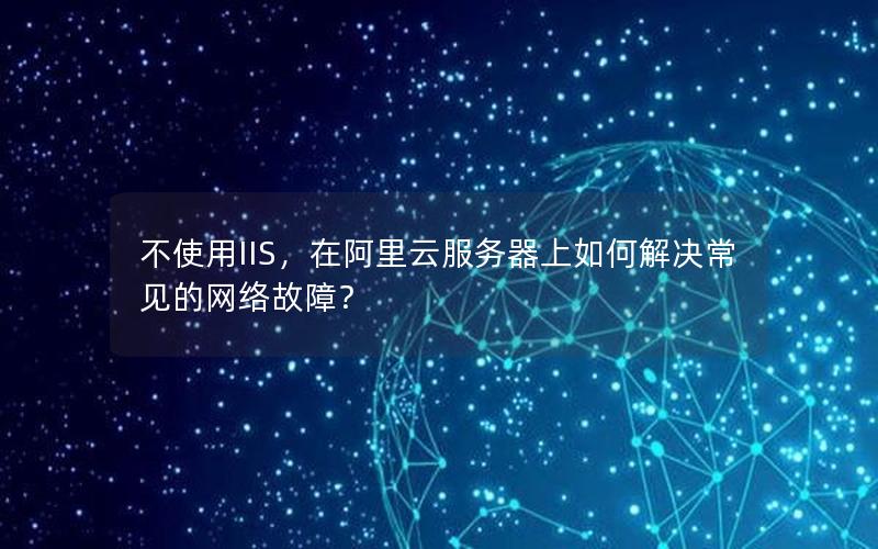 不使用IIS，在阿里云服务器上如何解决常见的网络故障？