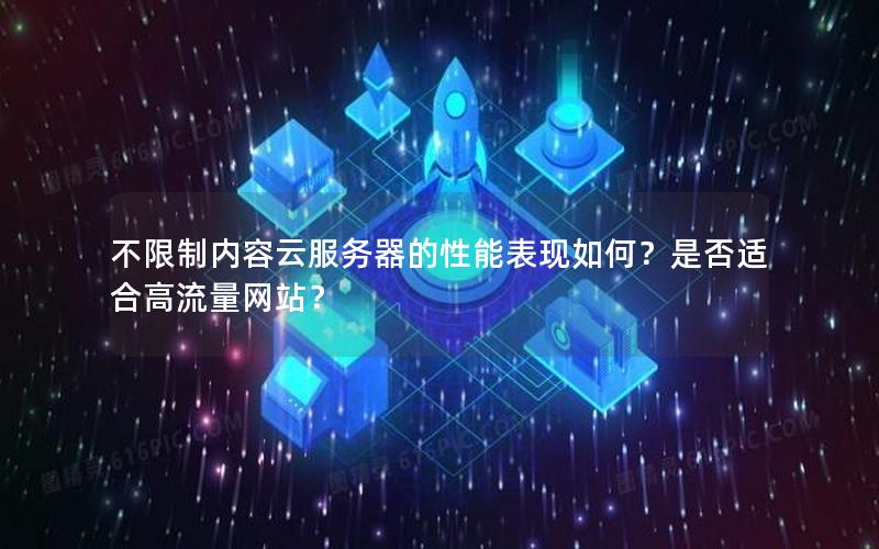 不限制内容云服务器的性能表现如何？是否适合高流量网站？