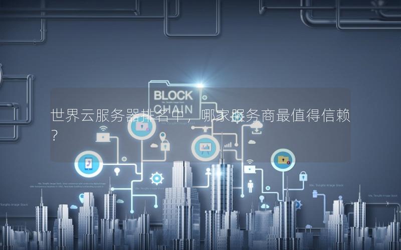 世界云服务器排名中，哪家服务商最值得信赖？