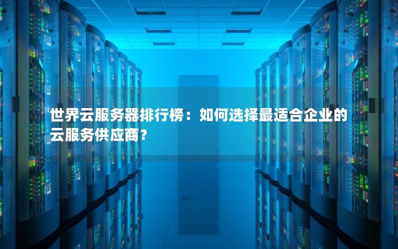 世界云服务器排行榜：如何选择最适合企业的云服务供应商？