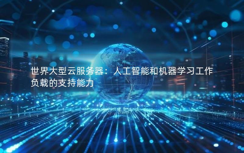 世界大型云服务器：人工智能和机器学习工作负载的支持能力