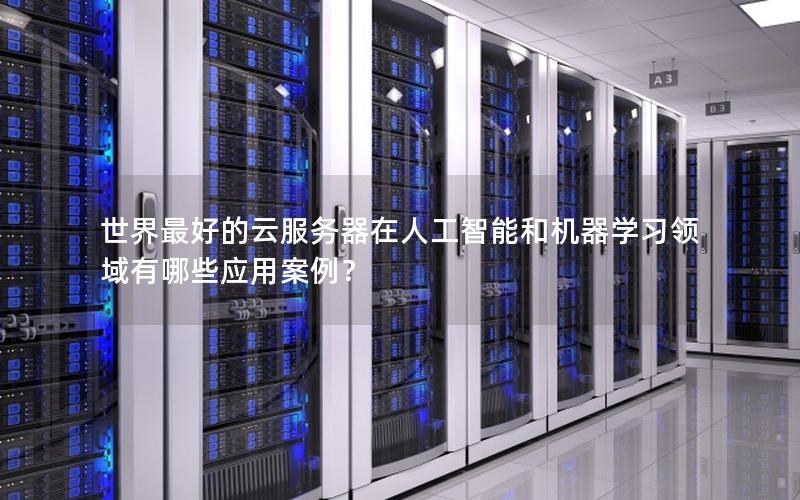 世界最好的云服务器在人工智能和机器学习领域有哪些应用案例？