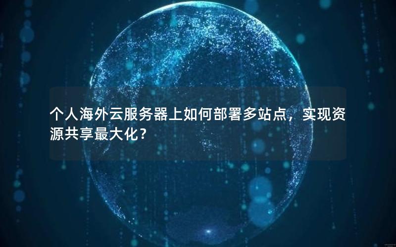 个人海外云服务器上如何部署多站点，实现资源共享最大化？