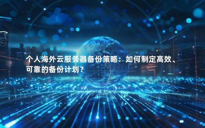 个人海外云服务器备份策略：如何制定高效、可靠的备份计划？