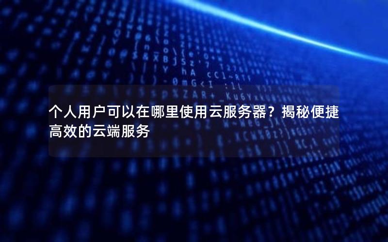 个人用户可以在哪里使用云服务器？揭秘便捷高效的云端服务