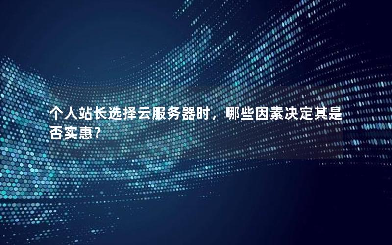个人站长选择云服务器时，哪些因素决定其是否实惠？