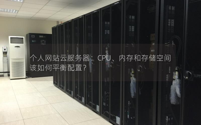 个人网站云服务器：CPU、内存和存储空间该如何平衡配置？