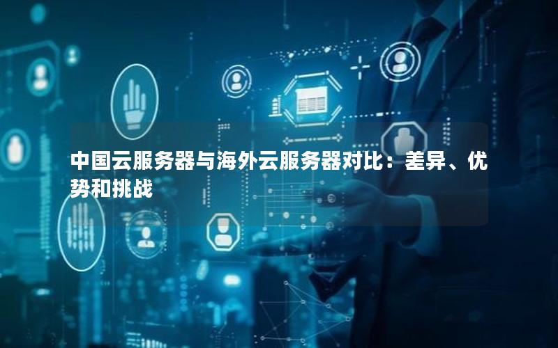 中国云服务器与海外云服务器对比：差异、优势和挑战