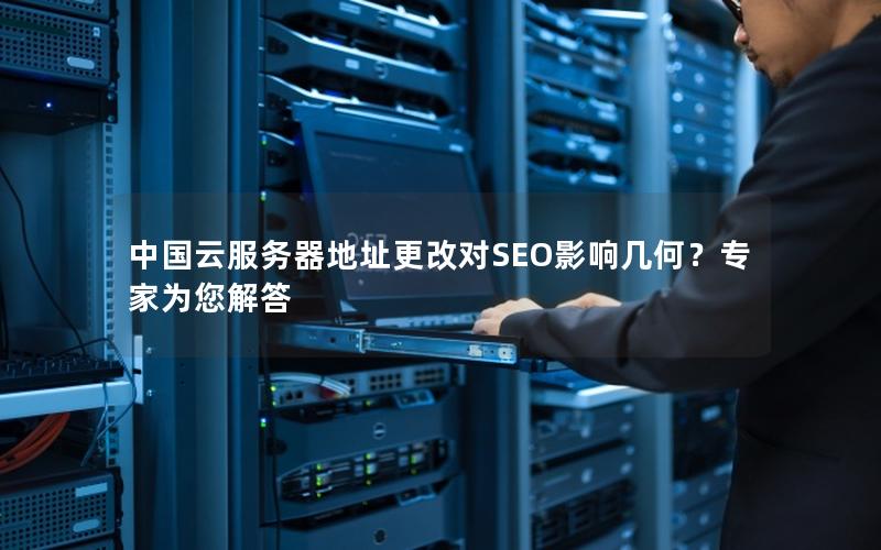 中国云服务器地址更改对SEO影响几何？专家为您解答