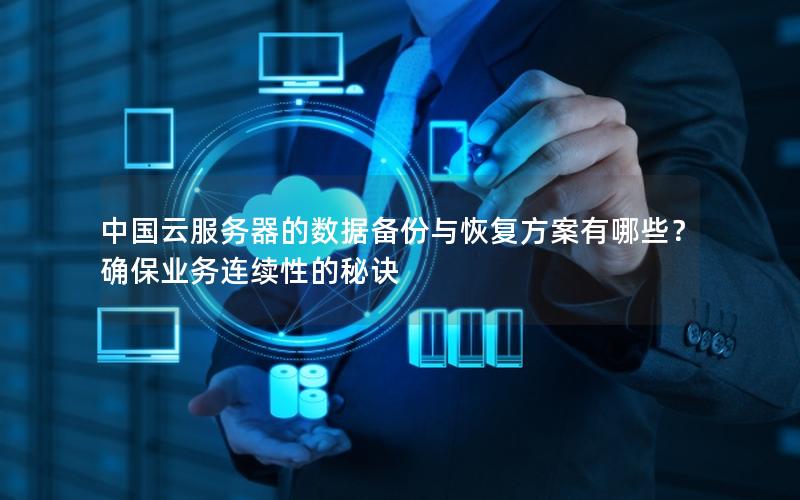 中国云服务器的数据备份与恢复方案有哪些？确保业务连续性的秘诀