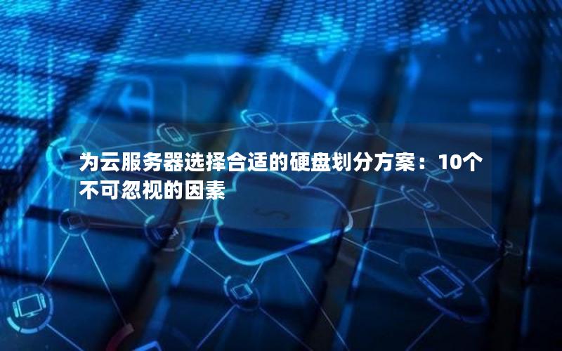 为云服务器选择合适的硬盘划分方案：10个不可忽视的因素
