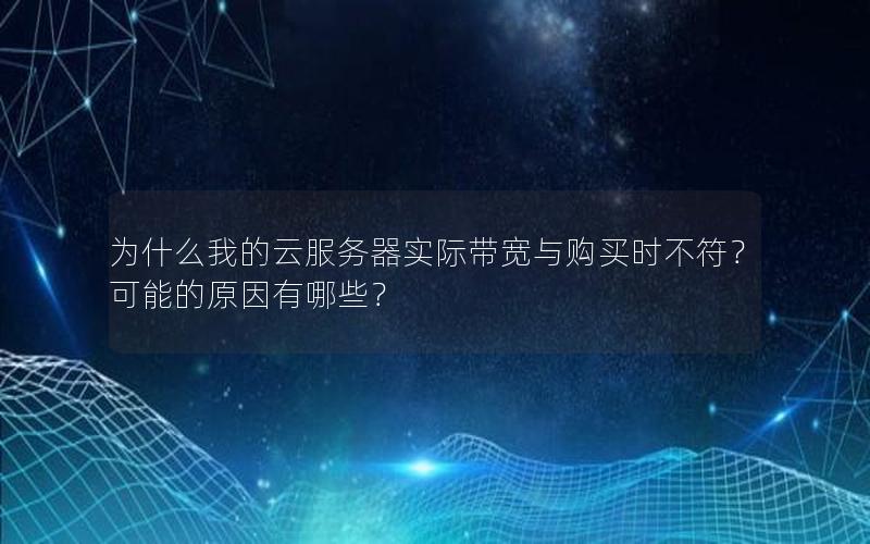为什么我的云服务器实际带宽与购买时不符？可能的原因有哪些？