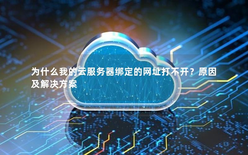 为什么我的云服务器绑定的网址打不开？原因及解决方案