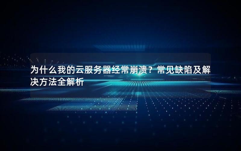 为什么我的云服务器经常崩溃？常见缺陷及解决方法全解析