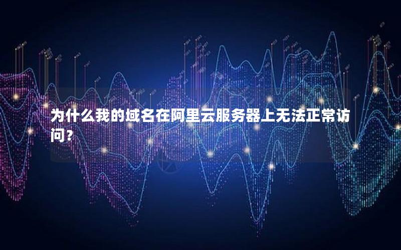 为什么我的域名在阿里云服务器上无法正常访问？
