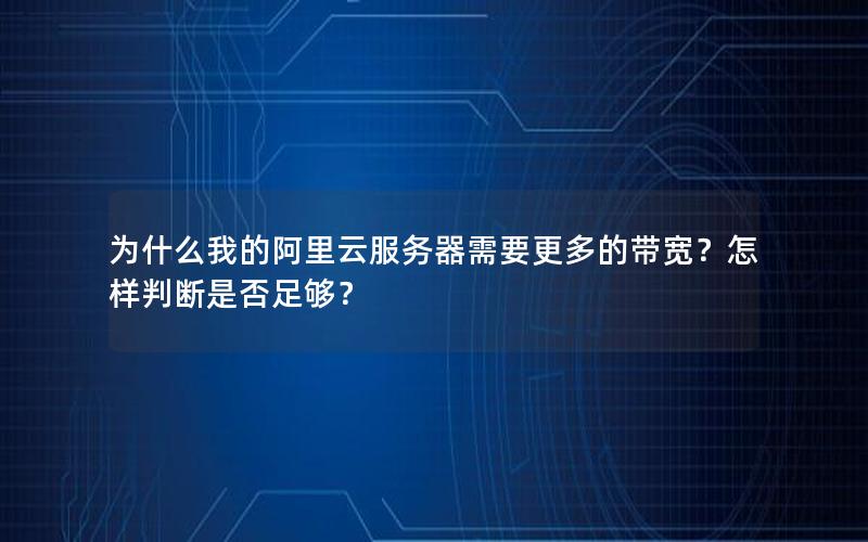 为什么我的阿里云服务器需要更多的带宽？怎样判断是否足够？