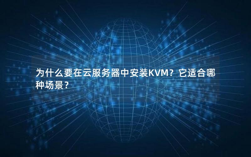 为什么要在云服务器中安装KVM？它适合哪种场景？