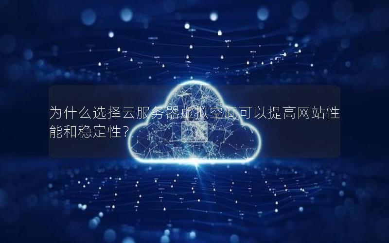 为什么选择云服务器虚拟空间可以提高网站性能和稳定性？