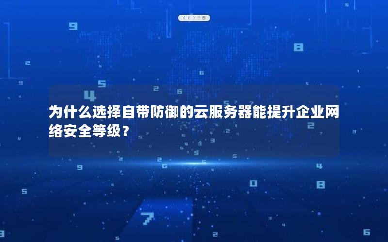 为什么选择自带防御的云服务器能提升企业网络安全等级？