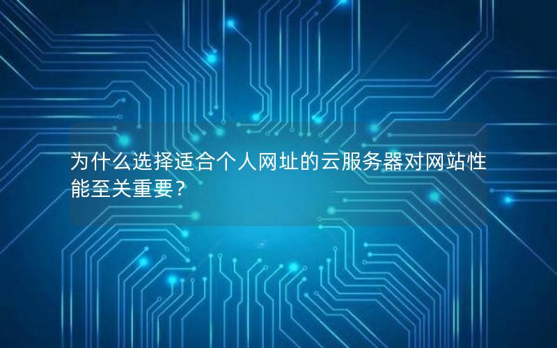 为什么选择适合个人网址的云服务器对网站性能至关重要？