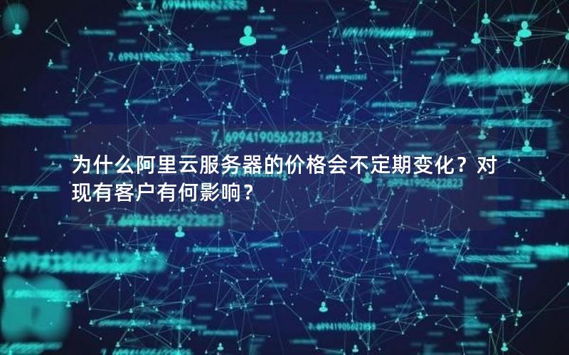 为什么阿里云服务器的价格会不定期变化？对现有客户有何影响？